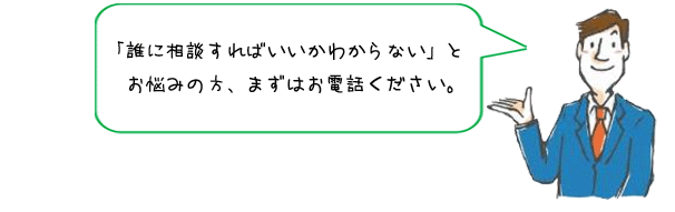 相談は、まずはお電話ください